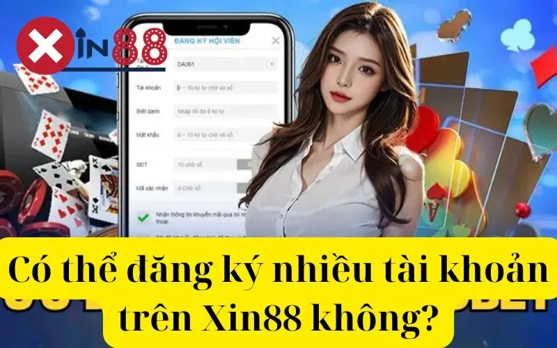 Có thể đăng ký nhiều tài khoản trên Xin88 không