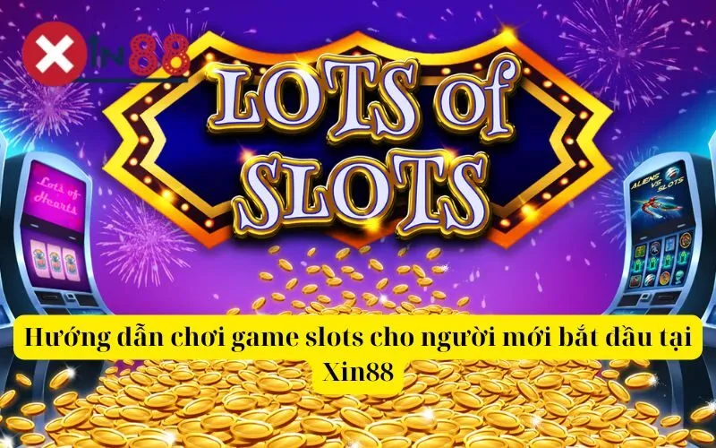 Hướng dẫn chơi game slots cho người mới bắt đầu tại Xin88