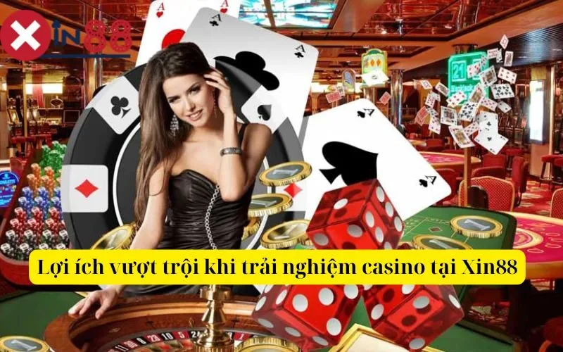 Lợi ích vượt trội khi trải nghiệm casino tại Xin88