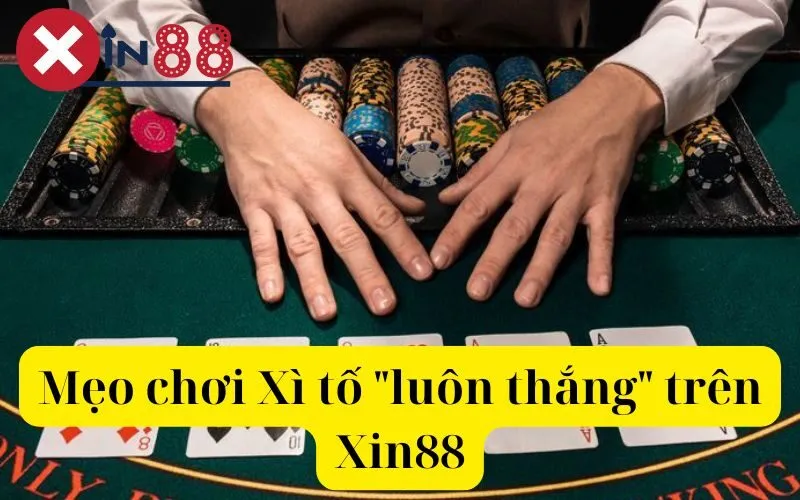 Mẹo chơi Xì tố luôn thắng trên Xin88