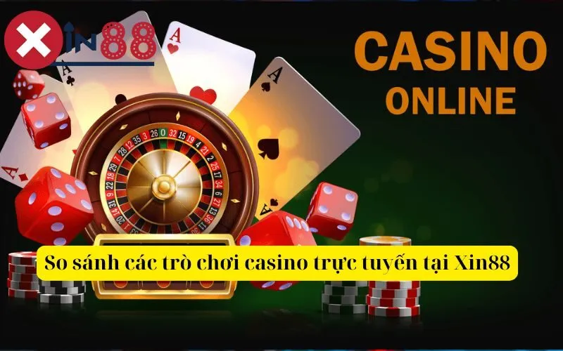 So sánh các trò chơi casino trực tuyến tại Xin88