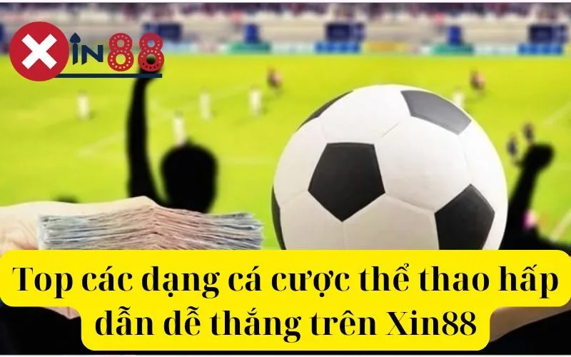 Top các dạng cá cược thể thao hấp dẫn dễ thắng trên Xin88