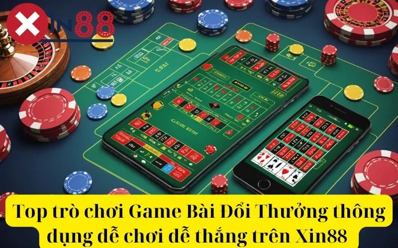 Top trò chơi Game Bài Đổi Thưởng thông dụng dễ chơi dễ thắng trên Xin88