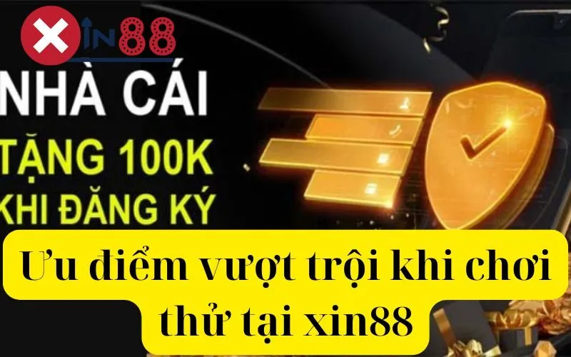 Ưu điểm vượt trội khi chơi thử tại xin88